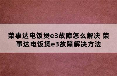 荣事达电饭煲e3故障怎么解决 荣事达电饭煲e3故障解决方法